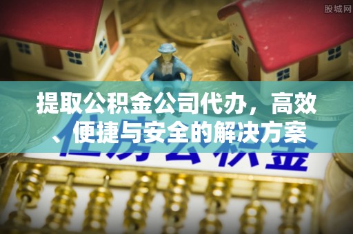 竹崎提取公积金公司代办，高效、便捷与安全的解决方案