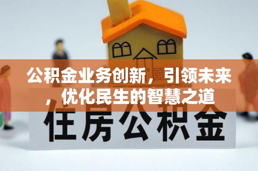 竹崎公积金业务创新，引领未来，优化民生的智慧之道