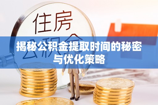 竹崎揭秘公积金提取时间的秘密与优化策略