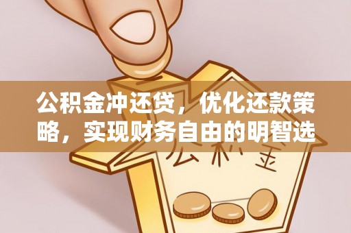 竹崎公积金冲还贷，优化还款策略，实现财务自由的明智选择