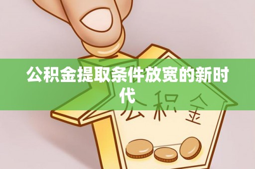 竹崎公积金提取条件放宽的新时代