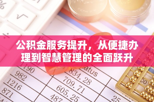 竹崎公积金服务提升，从便捷办理到智慧管理的全面跃升