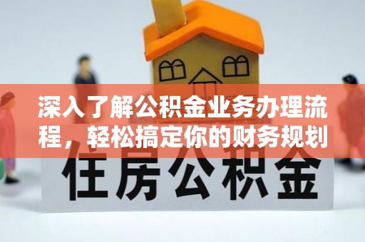 竹崎深入了解公积金业务办理流程，轻松搞定你的财务规划