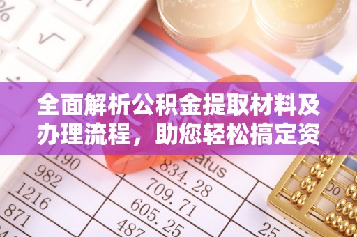 竹崎全面解析公积金提取材料及办理流程，助您轻松搞定资金提取
