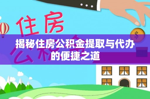 竹崎揭秘住房公积金提取与代办的便捷之道