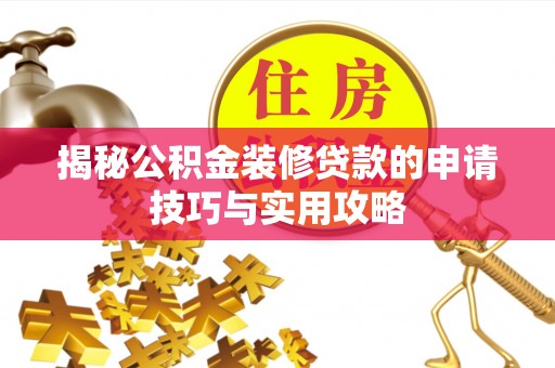 竹崎揭秘公积金装修贷款的申请技巧与实用攻略