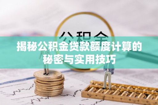 竹崎揭秘公积金贷款额度计算的秘密与实用技巧
