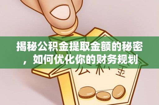 竹崎揭秘公积金提取金额的秘密，如何优化你的财务规划