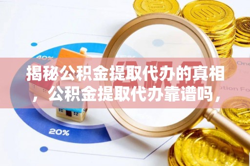 竹崎揭秘公积金提取代办的真相，公积金提取代办靠谱吗，如何选择专业服务？