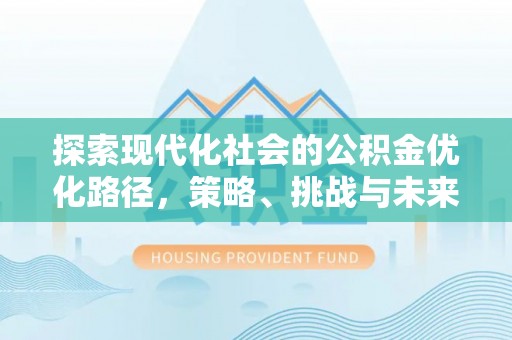 竹崎探索现代化社会的公积金优化路径，策略、挑战与未来展望