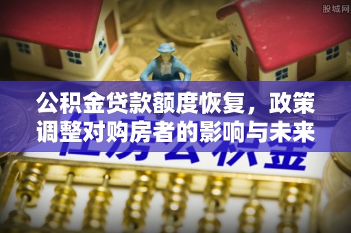 竹崎公积金贷款额度恢复，政策调整对购房者的影响与未来展望