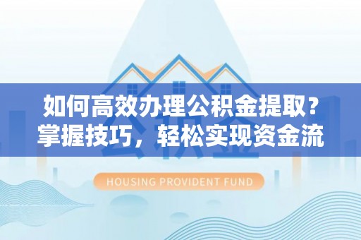 竹崎如何高效办理公积金提取？掌握技巧，轻松实现资金流动