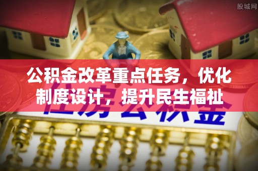 竹崎公积金改革重点任务，优化制度设计，提升民生福祉