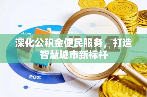 竹崎深化公积金便民服务，打造智慧城市新标杆