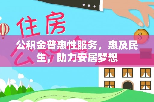 竹崎公积金普惠性服务，惠及民生，助力安居梦想