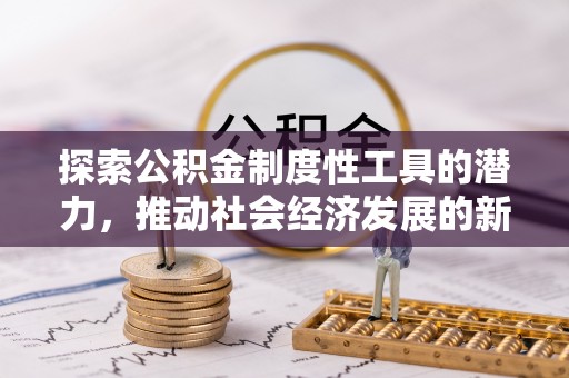 竹崎探索公积金制度性工具的潜力，推动社会经济发展的新引擎