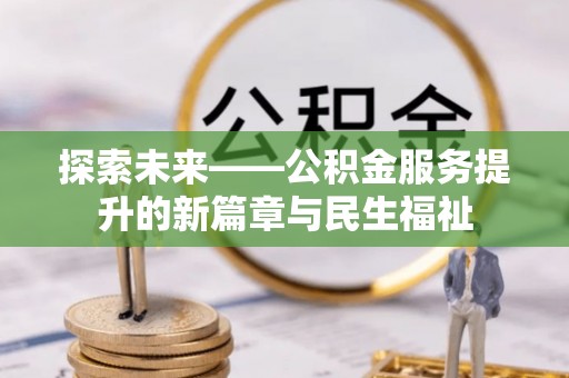 竹崎探索未来——公积金服务提升的新篇章与民生福祉
