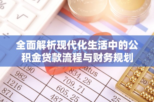 竹崎全面解析现代化生活中的公积金贷款流程与财务规划