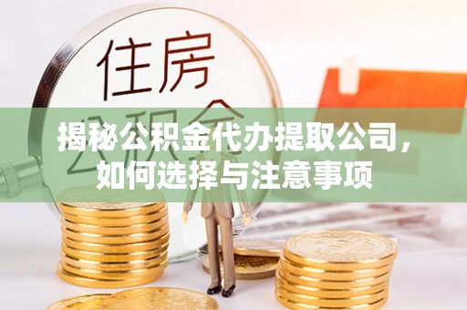 竹崎揭秘公积金代办提取公司，如何选择与注意事项