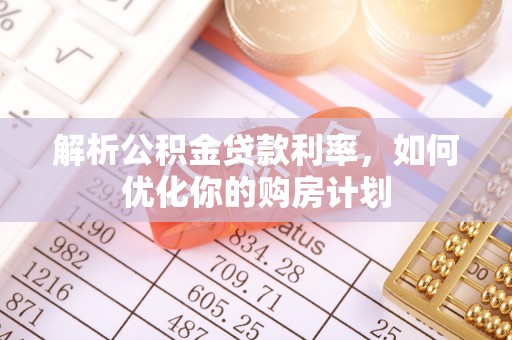 竹崎解析公积金贷款利率，如何优化你的购房计划