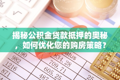 竹崎揭秘公积金贷款抵押的奥秘，如何优化您的购房策略？