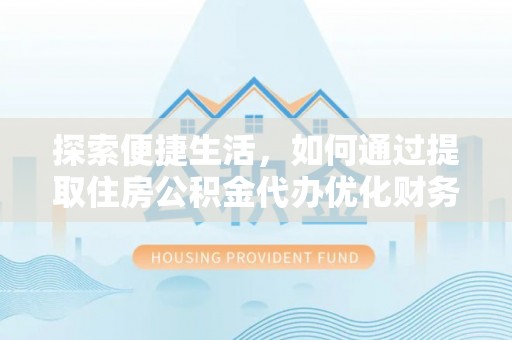 竹崎探索便捷生活，如何通过提取住房公积金代办优化财务规划