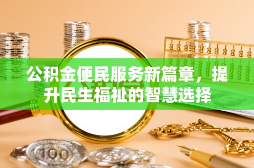 竹崎公积金便民服务新篇章，提升民生福祉的智慧选择