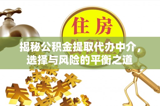 竹崎揭秘公积金提取代办中介，选择与风险的平衡之道