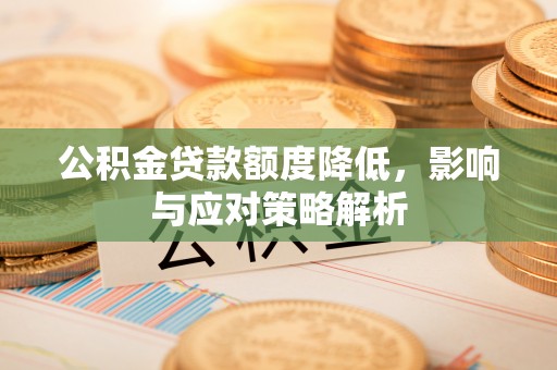 竹崎公积金贷款额度降低，影响与应对策略解析