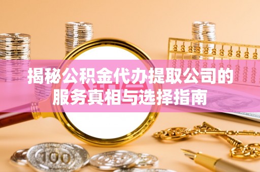 竹崎揭秘公积金代办提取公司的服务真相与选择指南