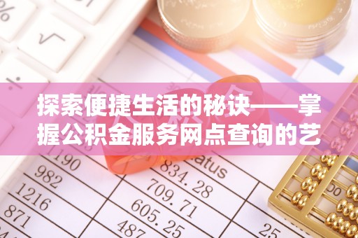竹崎探索便捷生活的秘诀——掌握公积金服务网点查询的艺术