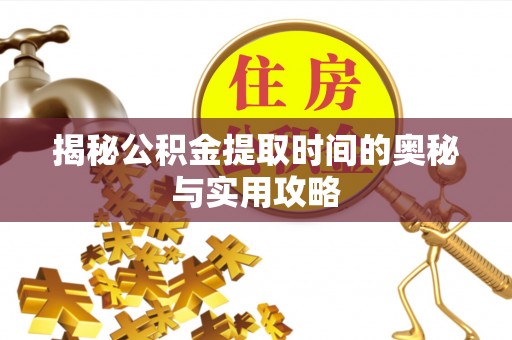 竹崎揭秘公积金提取时间的奥秘与实用攻略
