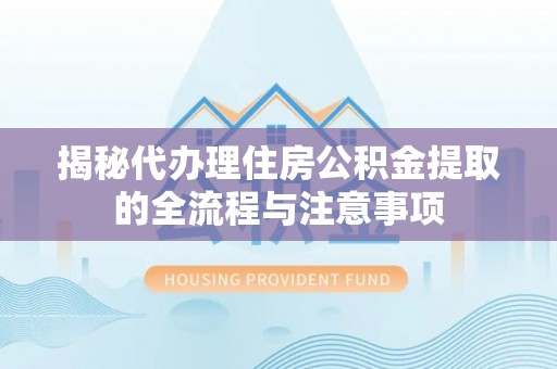 竹崎揭秘代办理住房公积金提取的全流程与注意事项