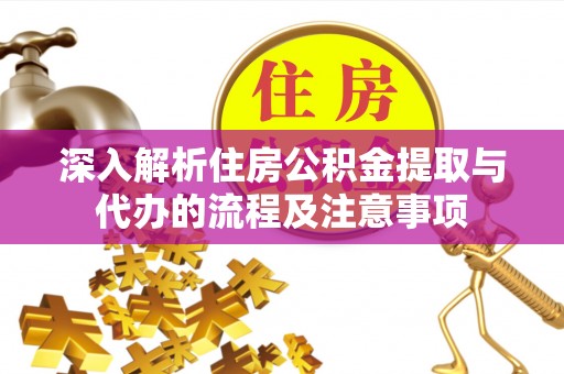 竹崎深入解析住房公积金提取与代办的流程及注意事项