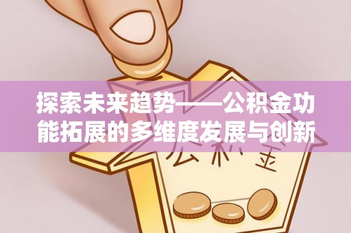 竹崎探索未来趋势——公积金功能拓展的多维度发展与创新
