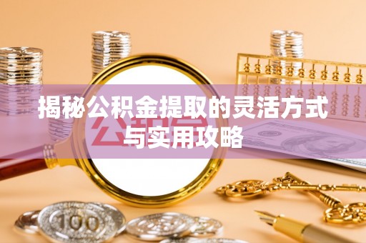 竹崎揭秘公积金提取的灵活方式与实用攻略