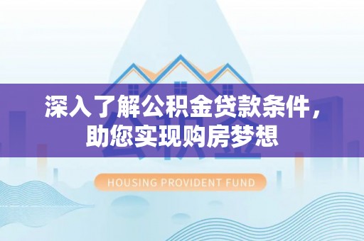 竹崎深入了解公积金贷款条件，助您实现购房梦想