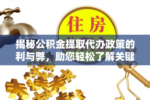竹崎揭秘公积金提取代办政策的利与弊，助您轻松了解关键要点