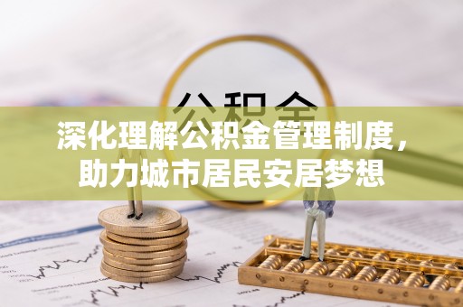 竹崎深化理解公积金管理制度，助力城市居民安居梦想