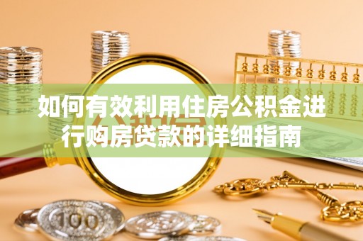 竹崎如何有效利用住房公积金进行购房贷款的详细指南