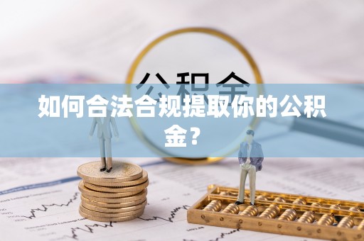 竹崎如何合法合规提取你的公积金？